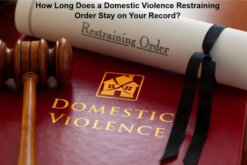 How Long Does a Domestic Violence Restraining Order Stay on Your Record?